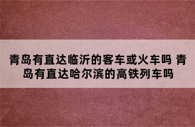 青岛有直达临沂的客车或火车吗 青岛有直达哈尔滨的高铁列车吗